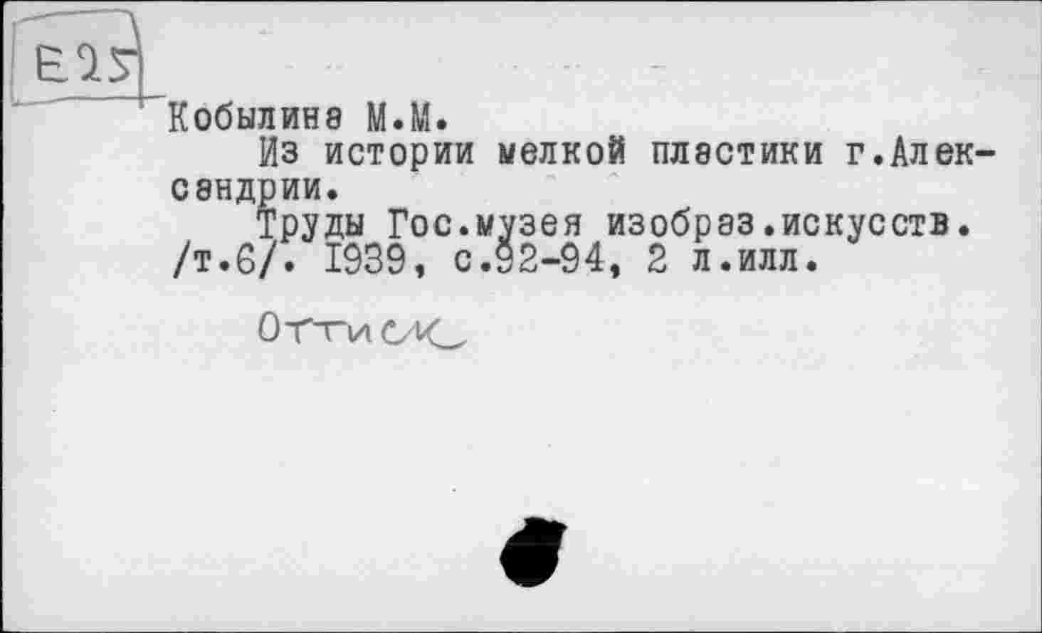 ﻿Кобылине М.М.
Из истории мелкой пластики г.Александрии.
Труды Гос.музея изобраз .искусств.
/т.6/. 1939, с.92-94, 2 л.илл.
Отти ö vc